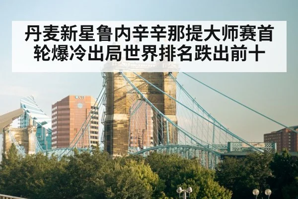 丹麦新星鲁内辛辛那提大师赛首轮爆冷出局世界排名跌出前十