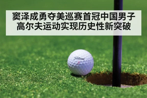 窦泽成勇夺美巡赛首冠中国男子高尔夫运动实现历史性新突破