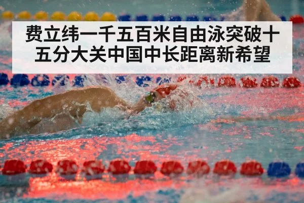 费立纬一千五百米自由泳突破十五分大关中国中长距离新希望