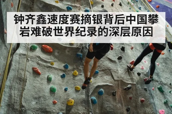 钟齐鑫速度赛摘银背后中国攀岩难破世界纪录的深层原因