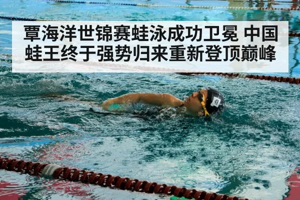 覃海洋世锦赛蛙泳成功卫冕 中国蛙王终于强势归来重新登顶巅峰