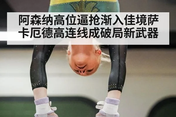 阿森纳高位逼抢渐入佳境萨卡厄德高连线成破局新武器