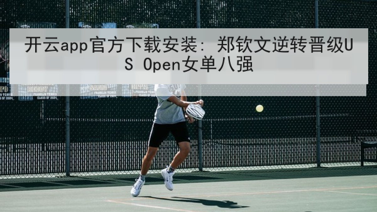 开云app官方下载安装: 郑钦文逆转晋级US Open女单八强