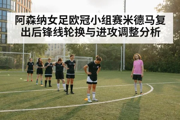 阿森纳女足欧冠小组赛米德马复出后锋线轮换与进攻调整分析