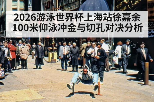 2026游泳世界杯上海站徐嘉余100米仰泳冲金与切孔对决分析