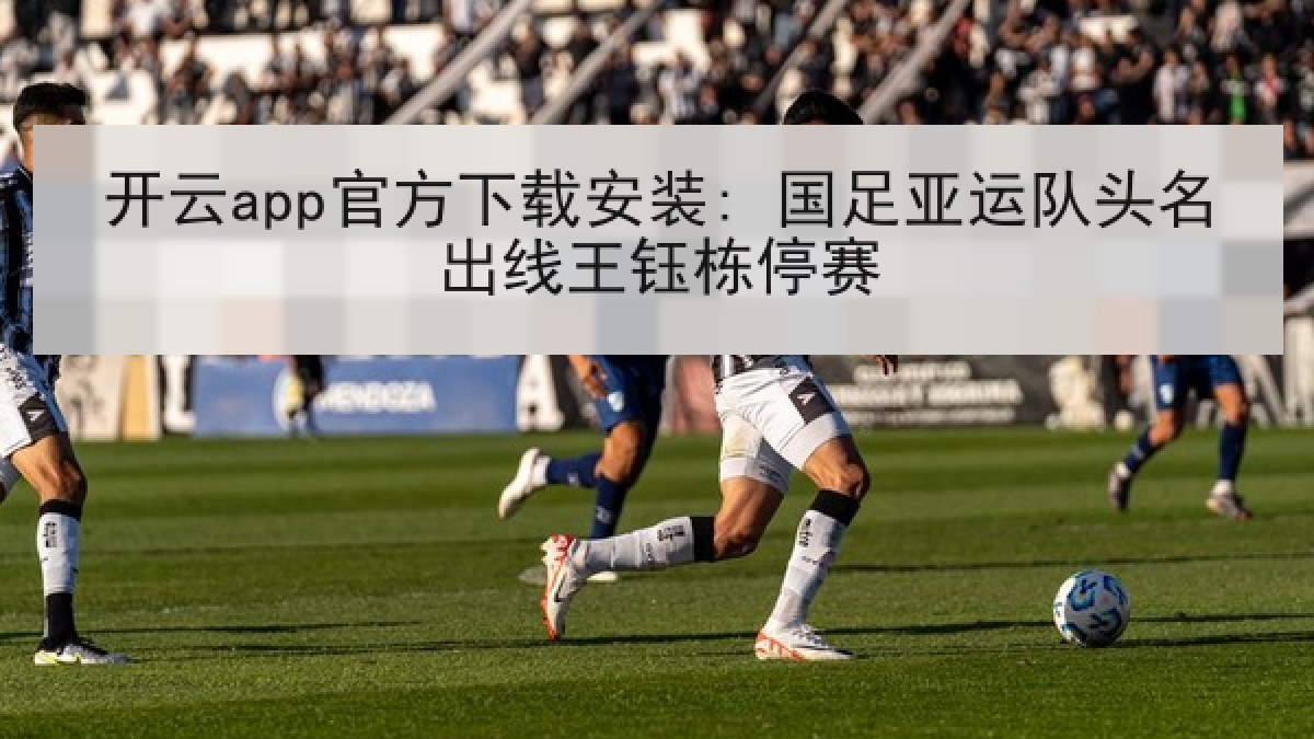 开云app官方下载安装: 国足亚运队头名出线王钰栋停赛 开云app官方下载安装: 国足亚运队头名出线王钰栋停赛